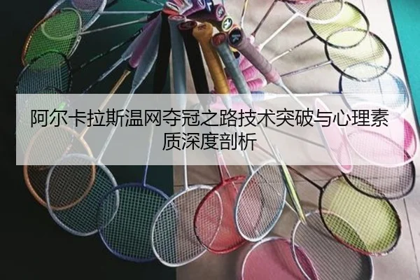 阿尔卡拉斯温网夺冠之路技术突破与心理素质深度剖析